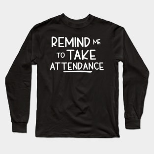 Remind Me To Take Attendance Funny Teacher Shirt Long Sleeve T-Shirt